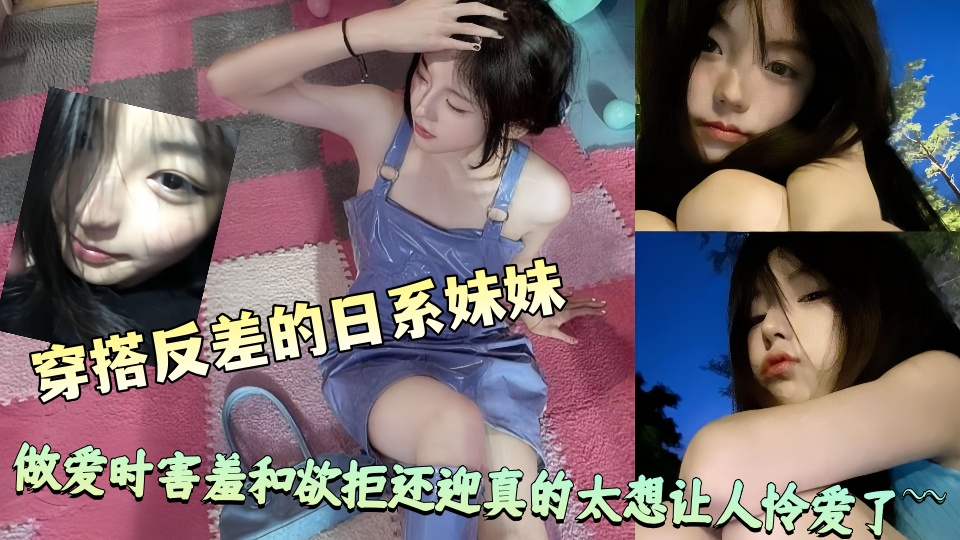 长相清纯穿搭反差的日系妹妹，做爱时害羞和欲拒还迎真的太想让人怜爱了~~